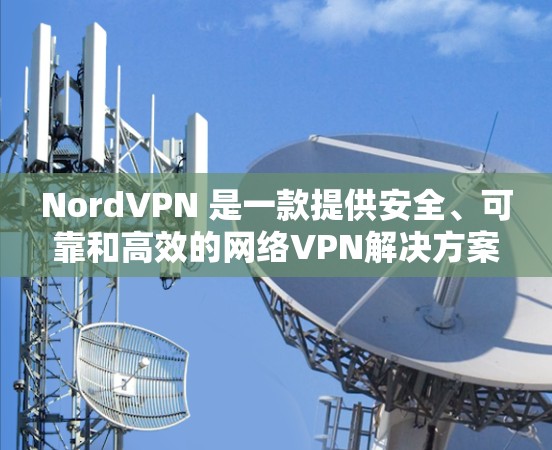 NordVPN 是一款提供安全、可靠和高效的网络VPN解决方案。如果你正在寻找一个高性能的高速连接测试,NordVPN 可以很好地满足你的需求。以下是关于 NordVPN高速连接测试的一些信息和建议