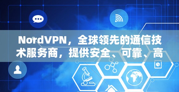 NordVPN,全球领先的通信技术服务商,提供安全、可靠、高效的数据传输解决方案