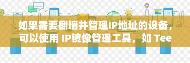 如果需要翻墙并管理IP地址的设备,可以使用 IP镜像管理工具,如 Teej、IPMirror 或 Hive。以下是几个推荐的工具