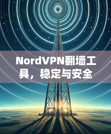 NordVPN翻墙工具,稳定与安全的双全