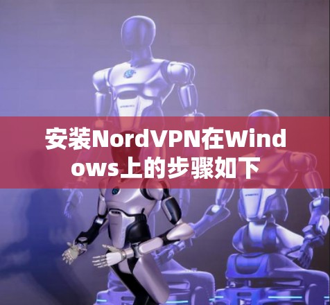 安装NordVPN在Windows上的步骤如下