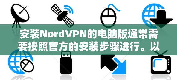 安装NordVPN的电脑版通常需要按照官方的安装步骤进行。以下是详细的安装指南