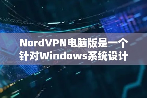 NordVPN电脑版是一个针对Windows系统设计的VPN软件，旨在保护用户的数据安全并提供VPN服务。以下是使用NordVPN电脑版的基本步骤