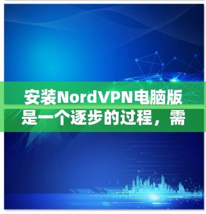 安装NordVPN电脑版是一个逐步的过程，需要遵循以下步骤进行