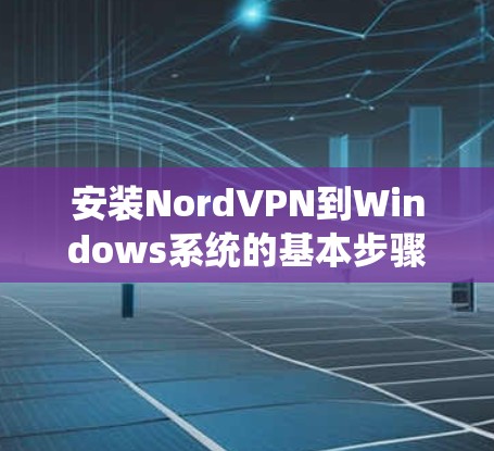 安装NordVPN到Windows系统的基本步骤如下