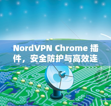 NordVPN Chrome 插件,安全防护与高效连接的全能解决方案